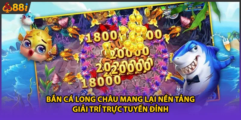 Bắn cá Long Châu mang lại nền tảng giải trí trực tuyến đỉnh