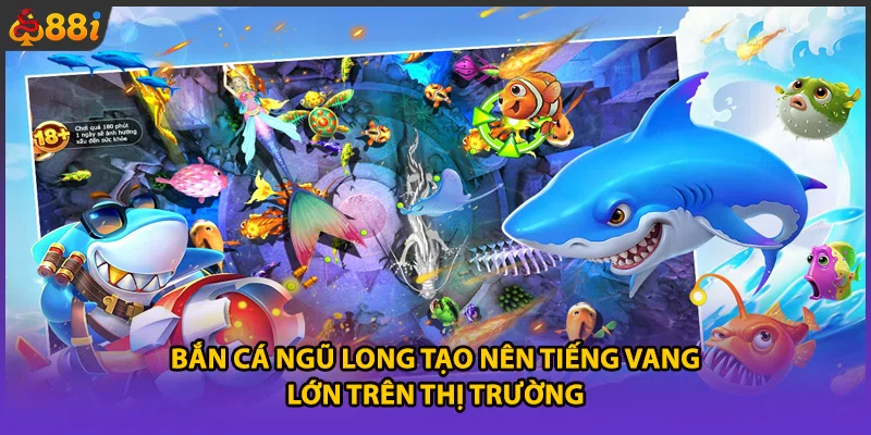 Bắn cá Ngũ Long tạo nên tiếng vang lớn trên thị trường