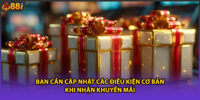 Bạn cần cập nhật các điều kiện cơ bản khi nhận khuyến mãi