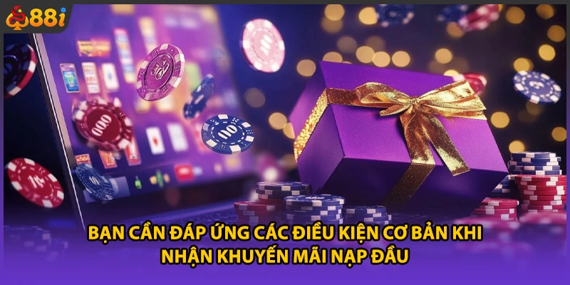 Bạn cần đáp ứng các điều kiện cơ bản khi nhận khuyến mãi nạp đầu