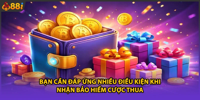 Bạn cần đáp ứng nhiều điều kiện khi nhận bảo hiểm cược thua