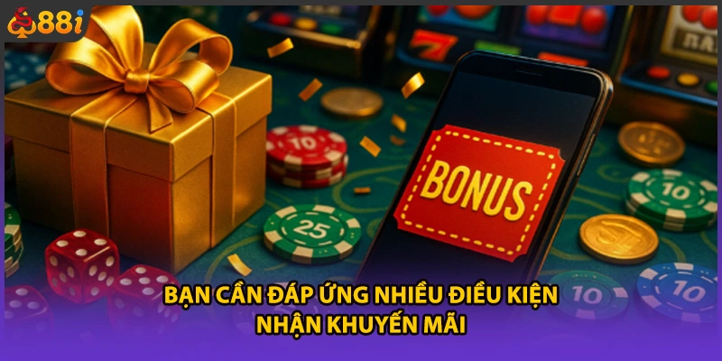 Bạn cần đáp ứng nhiều điều kiện nhận khuyến mãi 
