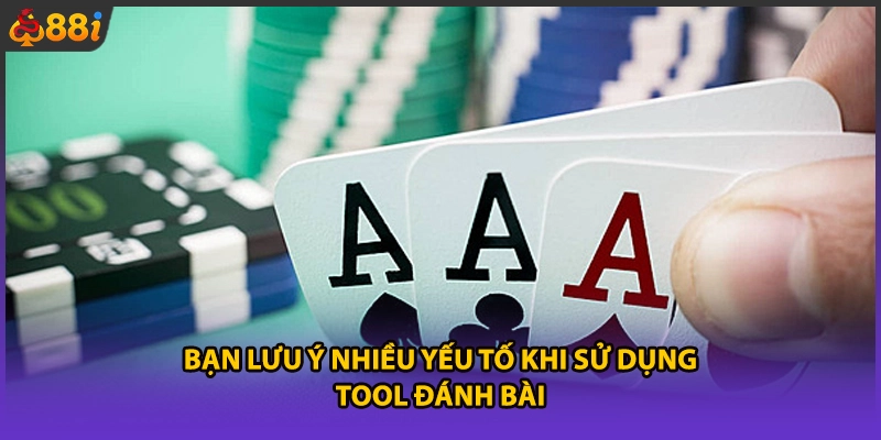 Bạn lưu ý nhiều yếu tố khi sử dụng tool đánh bài
