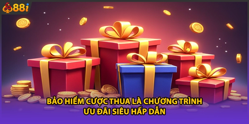 Bảo hiểm cược thua là chương trình ưu đãi siêu hấp dẫn
