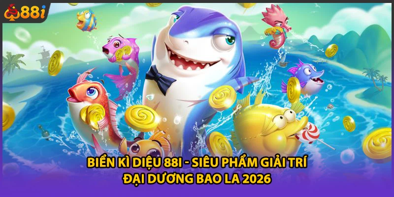 Biển Kì Diệu 88i - Siêu Phẩm Giải Trí Đại Dương Bao La 2026
