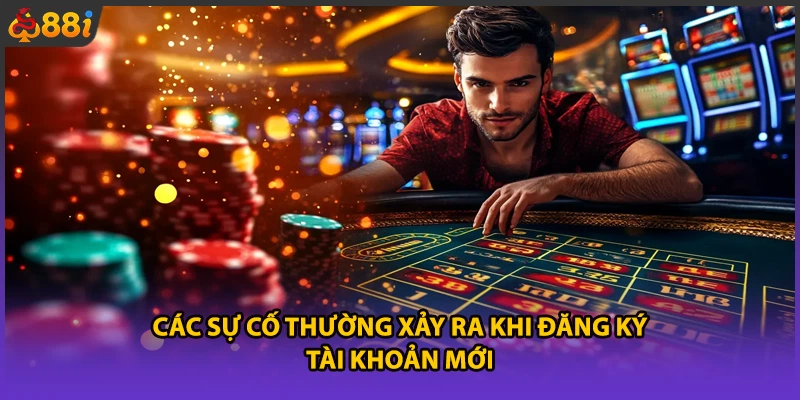 Các sự cố thường xảy ra khi đăng ký tài khoản mới