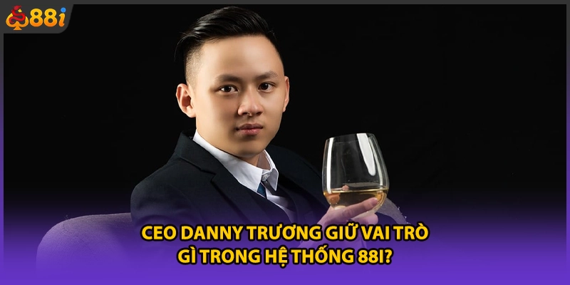 CEO Danny Trương giữ vai trò gì trong hệ thống 88i?