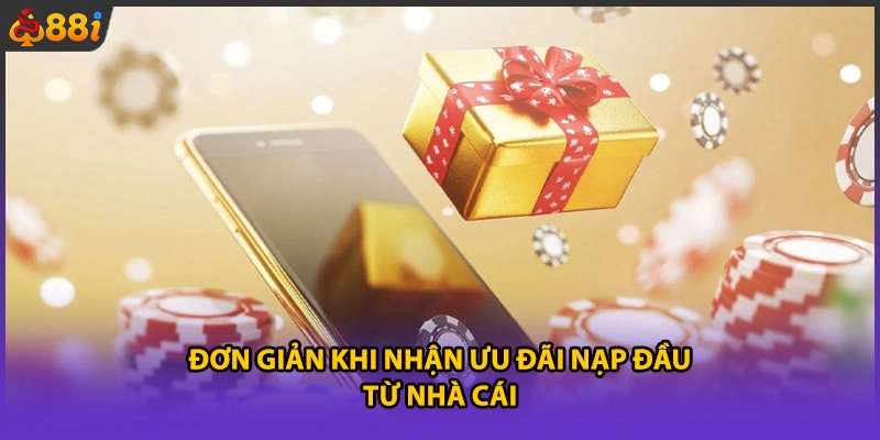 Đơn giản khi nhận ưu đãi nạp đầu từ nhà cái