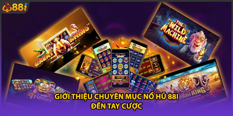 Giới thiệu chuyên mục nổ hũ 88i đến tay cược