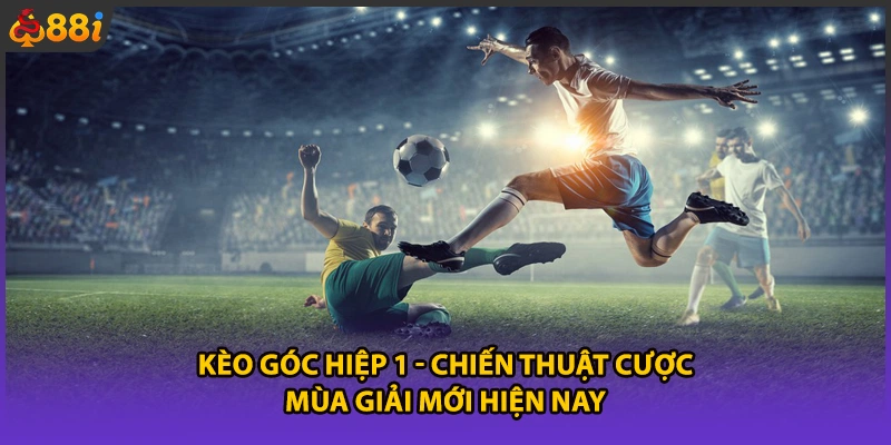 Kèo Góc Hiệp 1 - Chiến Thuật Cược Mùa Giải Mới Hiện Nay