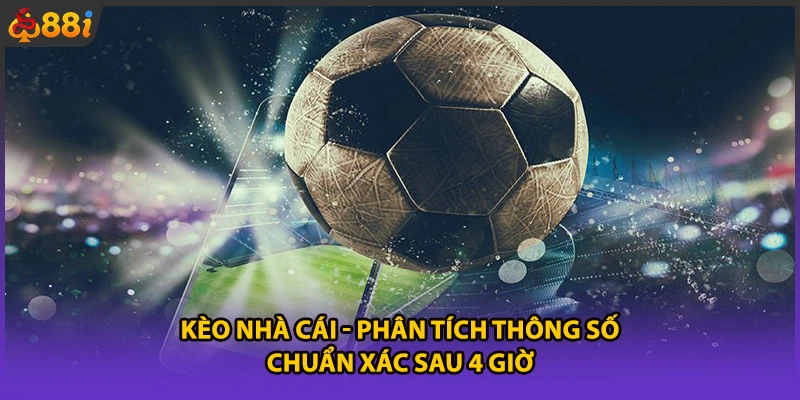 Kèo Nhà Cái - Phân Tích Thông Số Chuẩn Xác Sau 4 Giờ