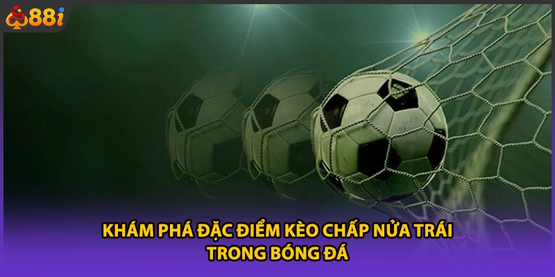 Khám phá đặc điểm kèo chấp nửa trái trong bóng đá