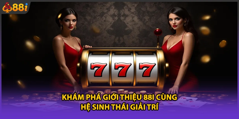 Khám phá giới thiệu 88i cùng hệ sinh thái giải trí