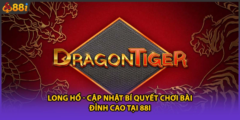 Long Hổ - Cập Nhật Bí Quyết Chơi Bài Đỉnh Cao Tại 88i