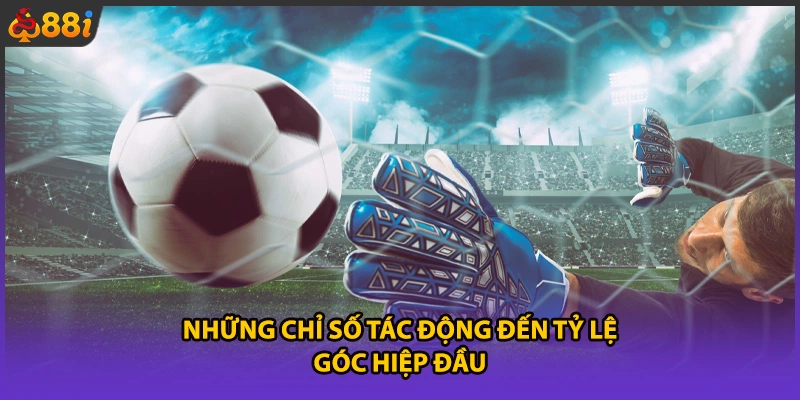 Những chỉ số tác động đến tỷ lệ góc hiệp đầu