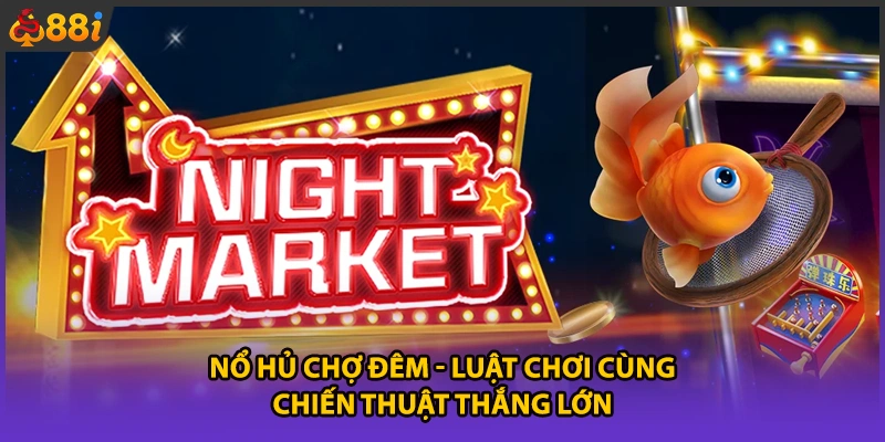 Nổ Hủ Chợ Đêm - Luật Chơi Cùng Chiến Thuật Thắng Lớn