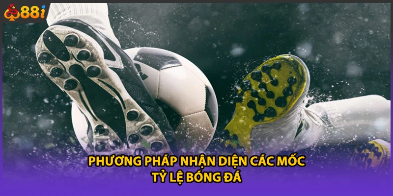 Phương pháp nhận diện các mốc tỷ lệ bóng đá