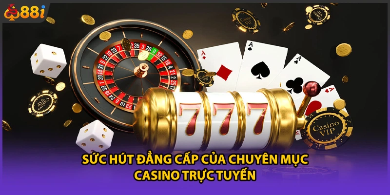 Sức hút đẳng cấp của chuyên mục casino trực tuyến