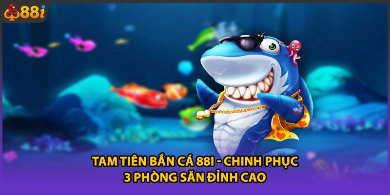 Tam Tiên Bắn Cá 88i - Chinh Phục 3 Phòng Săn Đỉnh Cao