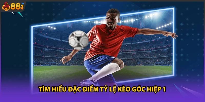 Tìm hiểu đặc điểm tỷ lệ kèo góc hiệp 1